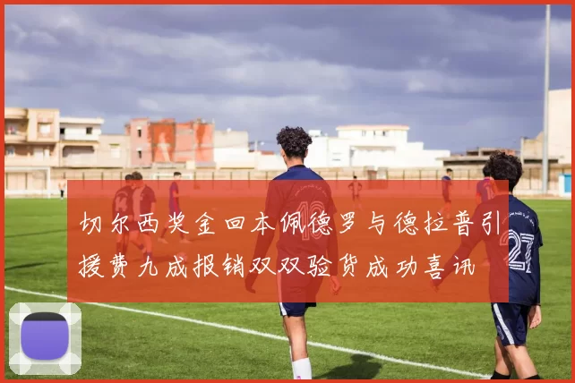 切尔西奖金回本佩德罗与德拉普引援费九成报销双双验货成功喜讯